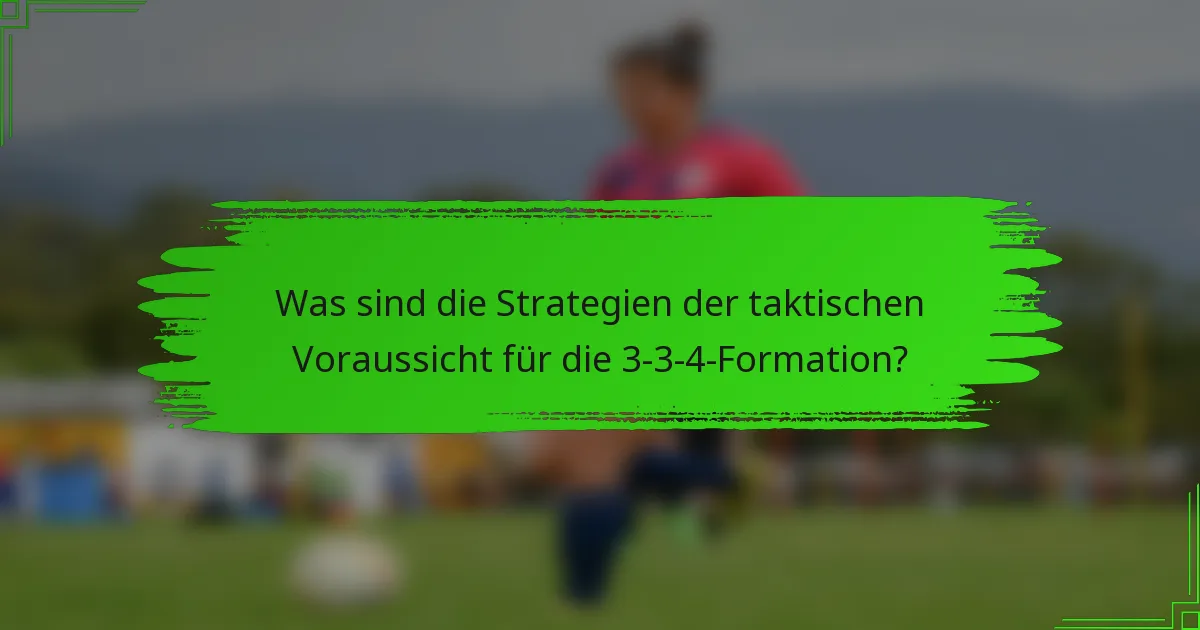 Was sind die Strategien der taktischen Voraussicht für die 3-3-4-Formation?