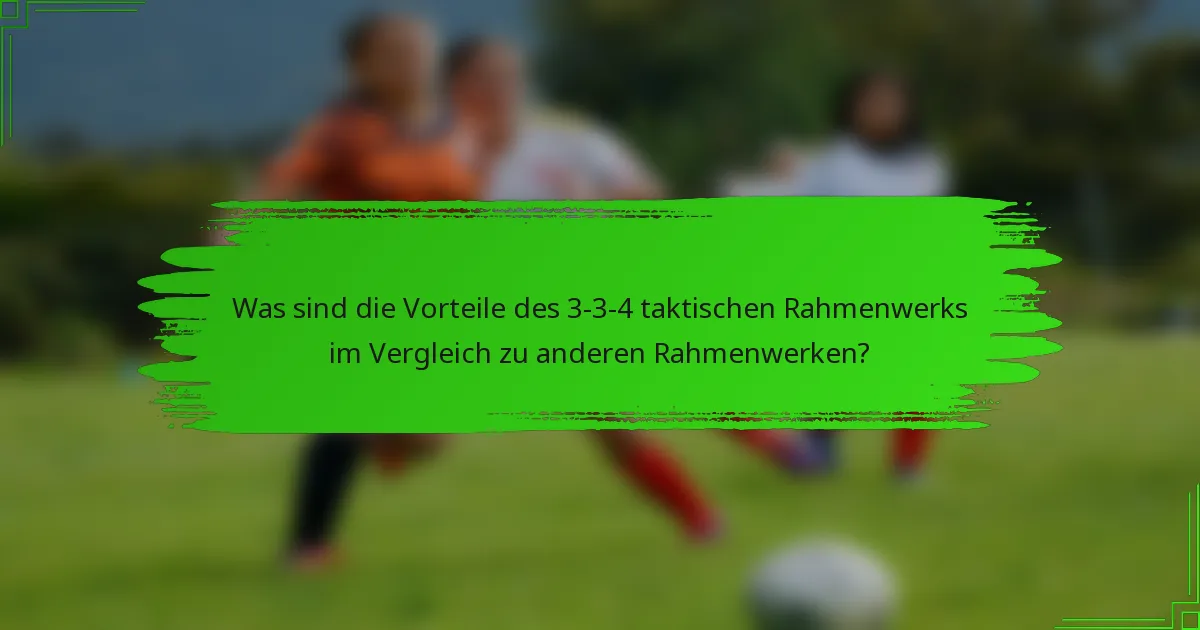 Was sind die Vorteile des 3-3-4 taktischen Rahmenwerks im Vergleich zu anderen Rahmenwerken?