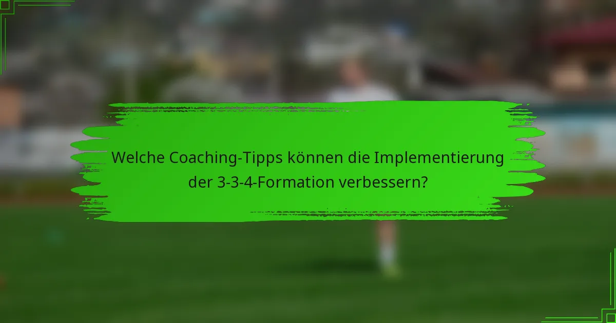 Welche Coaching-Tipps können die Implementierung der 3-3-4-Formation verbessern?