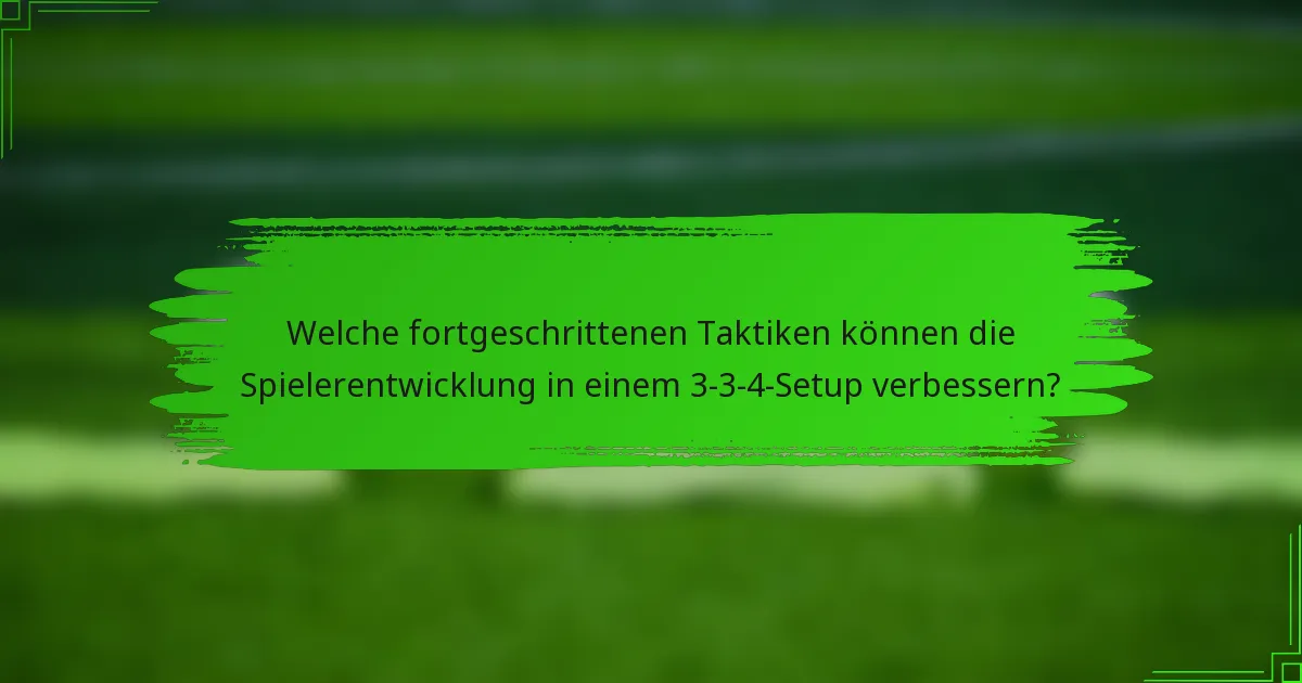 Welche fortgeschrittenen Taktiken können die Spielerentwicklung in einem 3-3-4-Setup verbessern?
