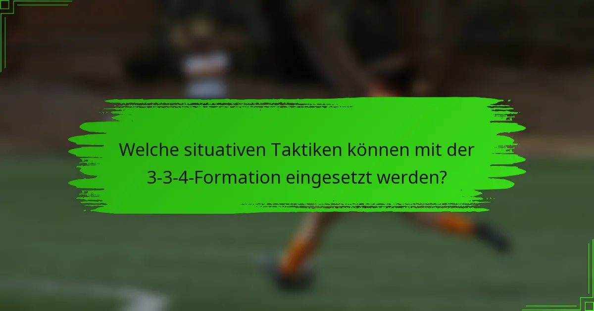 Welche situativen Taktiken können mit der 3-3-4-Formation eingesetzt werden?