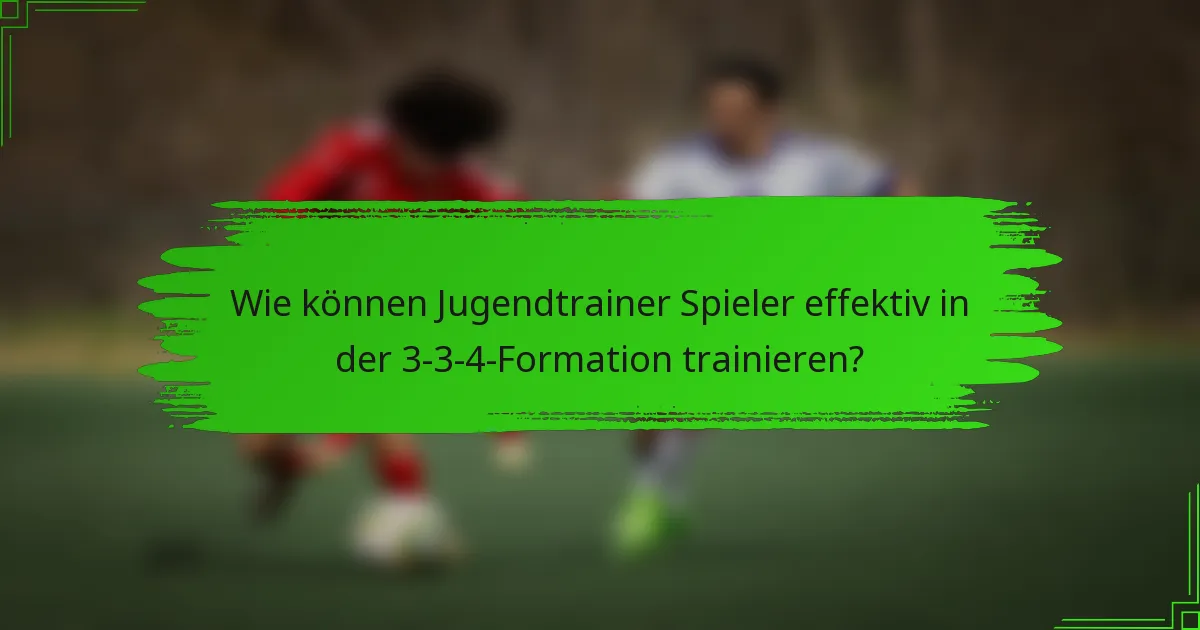 Wie können Jugendtrainer Spieler effektiv in der 3-3-4-Formation trainieren?